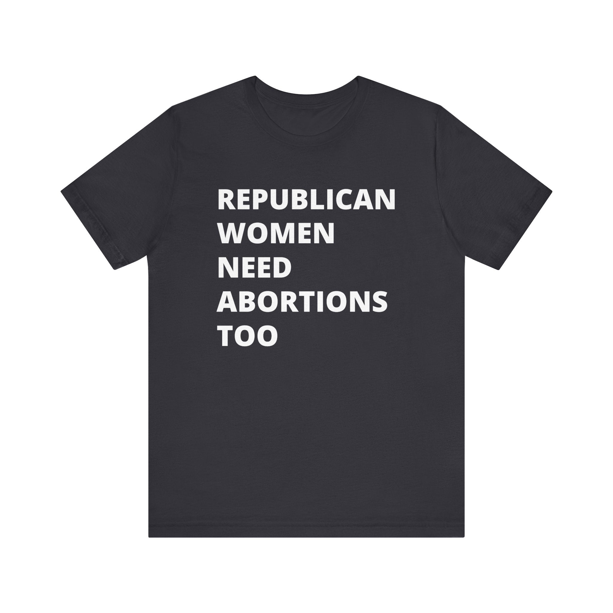 Republican Women Need Abortions Too | Women's Jersey Short Sleeve T-Shirt | Sizes Up To 5XL