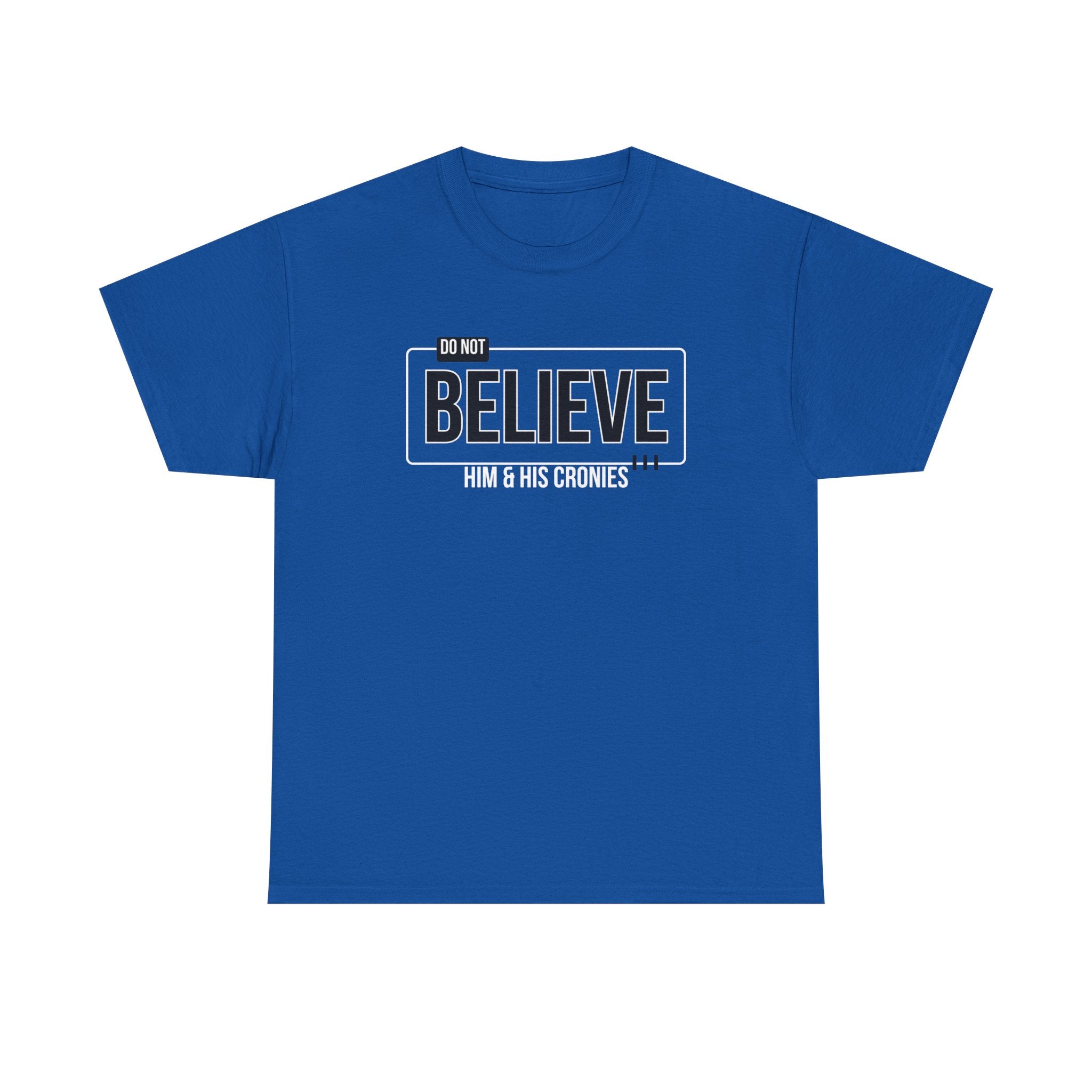 "Do Not Believe Him & His Cronies" | Men's 100% USA Cotton Patriotic T-Shirt | Sizes Up to 5XL