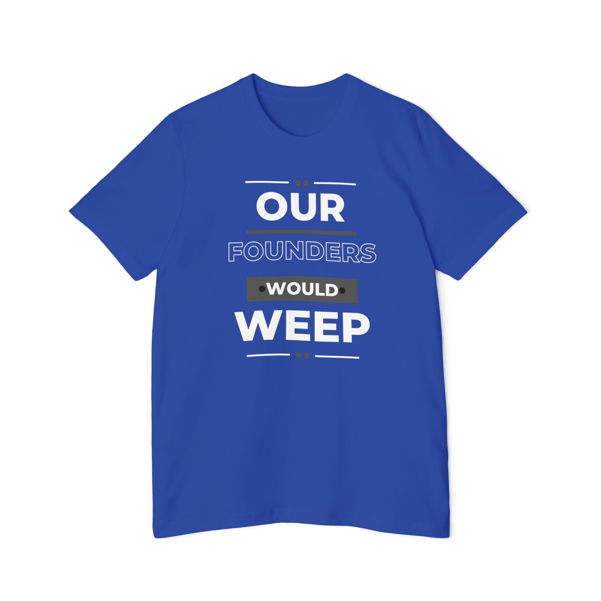 Our Founders Would Weep | Men's 100% USA Made T-Shirt | Sizes XS To 3XL
