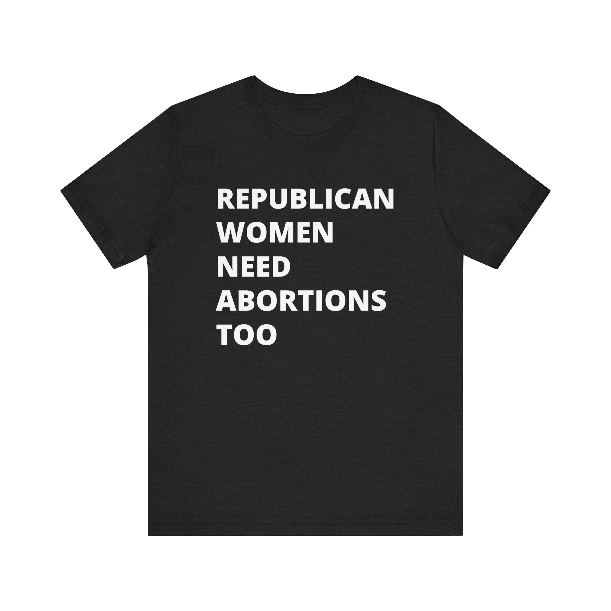 Republican Women Need Abortions Too | Women's Jersey Short Sleeve T-Shirt | Sizes Up To 5XL