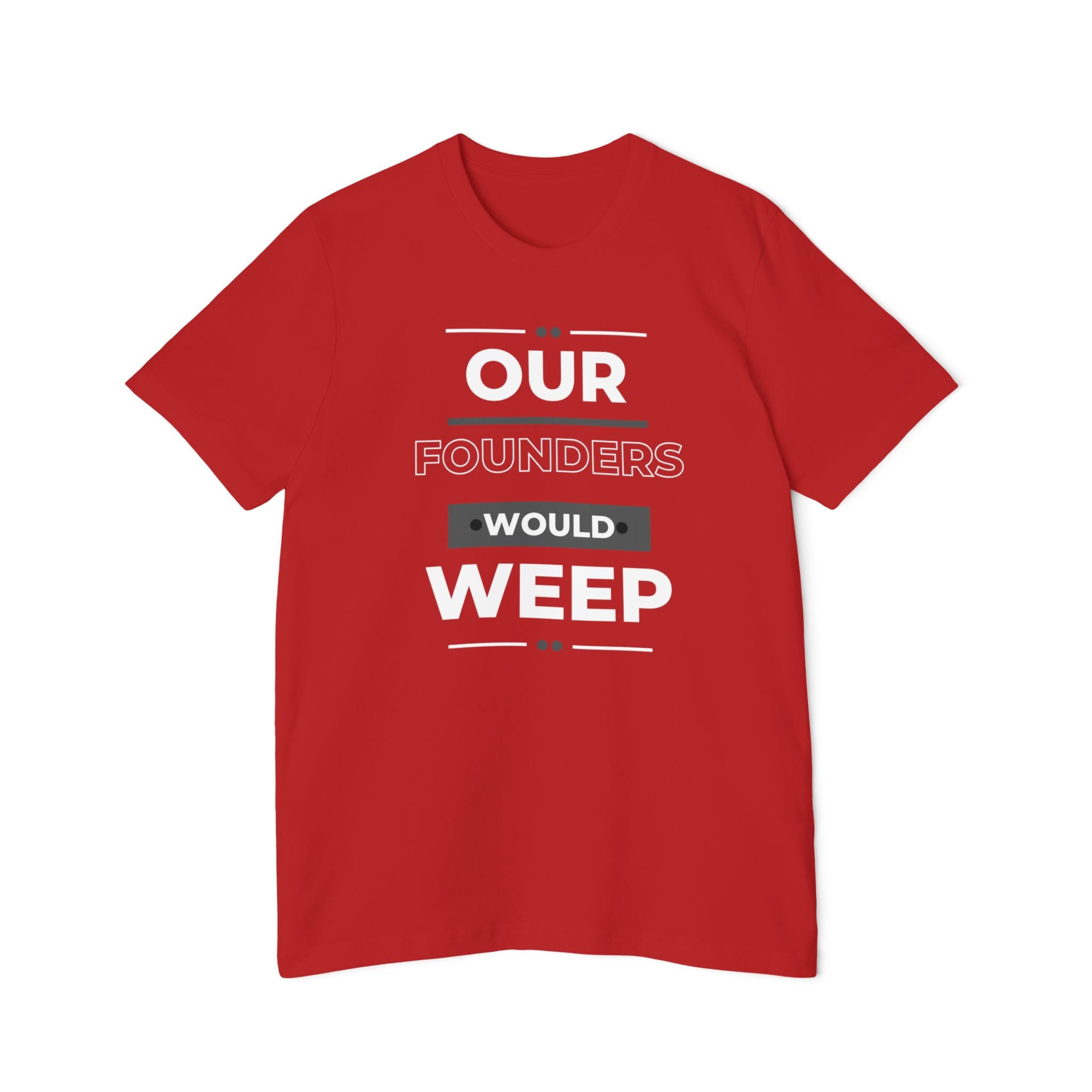 Our Founders Would Weep | Men's 100% USA Made T-Shirt | Sizes XS To 3XL