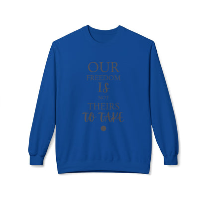 Our Freedom Is NOT Theirs to Take! | Women's Midweight Fleece Crewneck | Sizes Up To 4XL