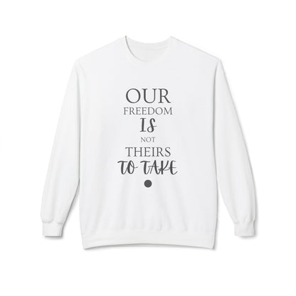 Our Freedom Is NOT Theirs to Take! | Women's Midweight Fleece Crewneck | Sizes Up To 4XL
