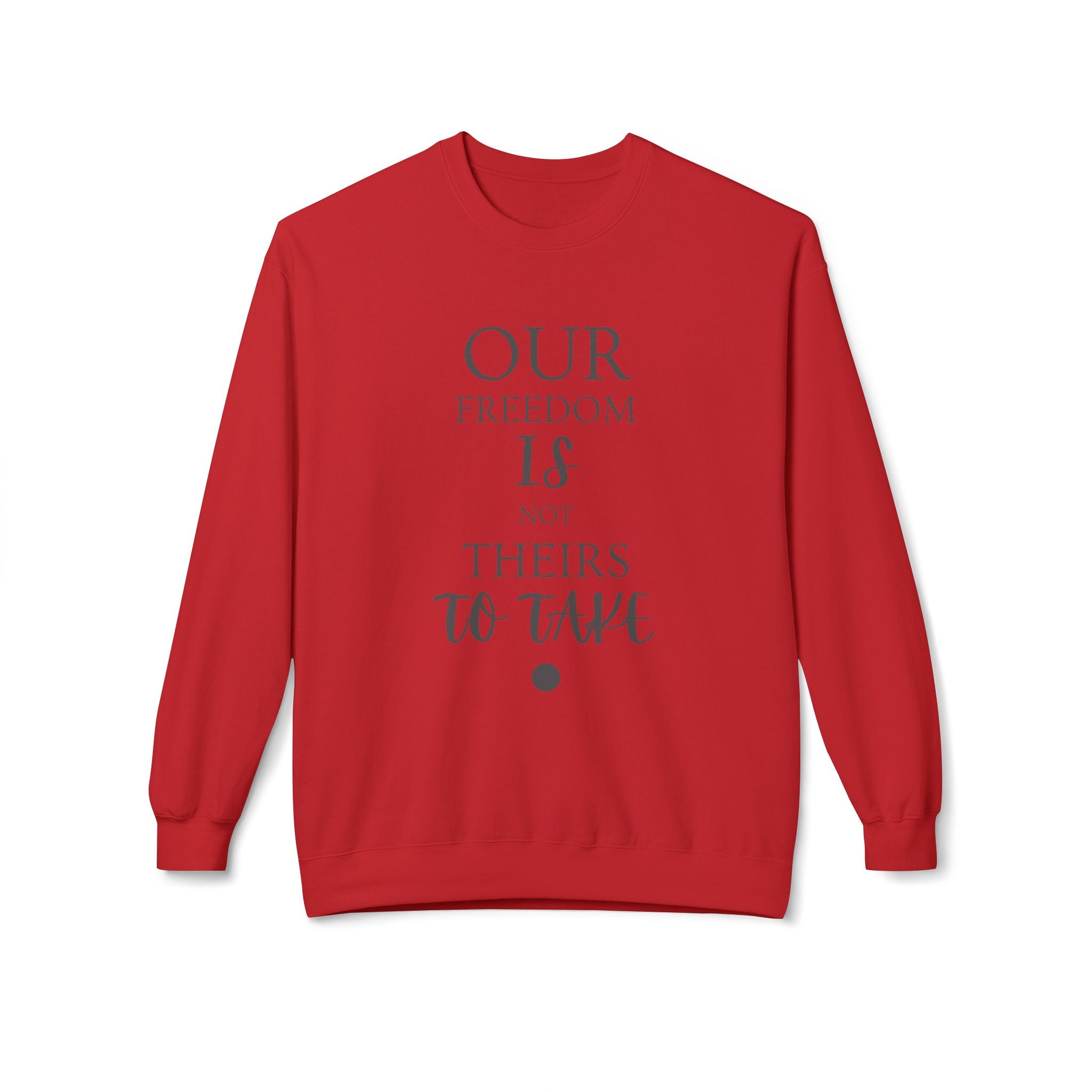 Our Freedom Is NOT Theirs to Take! | Women's Midweight Fleece Crewneck | Sizes Up To 4XL