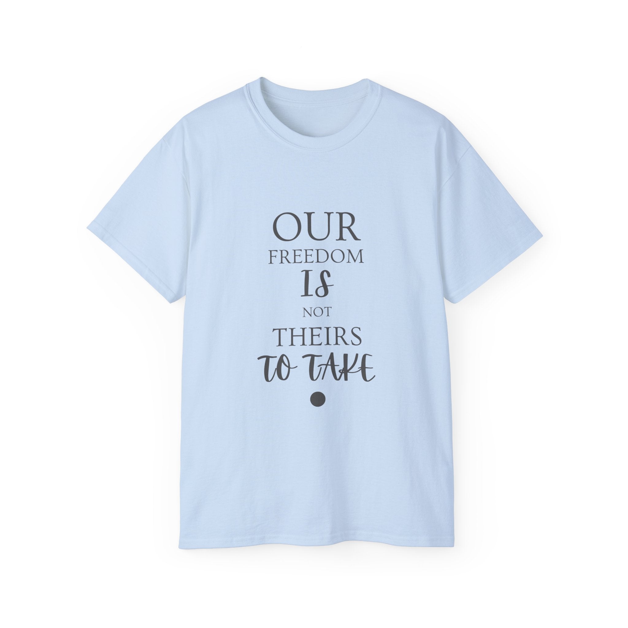 Our Freedom Is NOT Theirs to Take | Women's Empowerment Tee | Sizes Up To 5XL