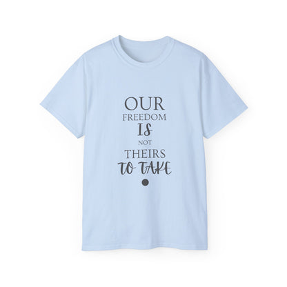 Our Freedom Is NOT Theirs to Take | Women's Empowerment Tee | Sizes Up To 5XL