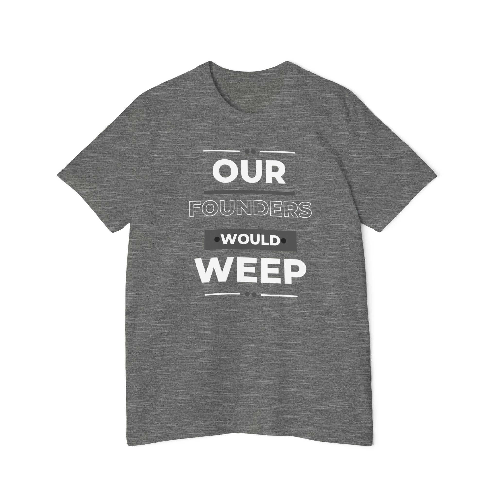 Our Founders Would Weep | Men's 100% USA Made T-Shirt | Sizes XS To 3XL