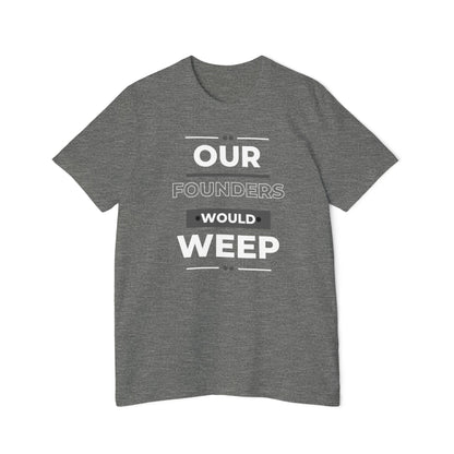Our Founders Would Weep | Men's 100% USA Made T-Shirt | Sizes XS To 3XL