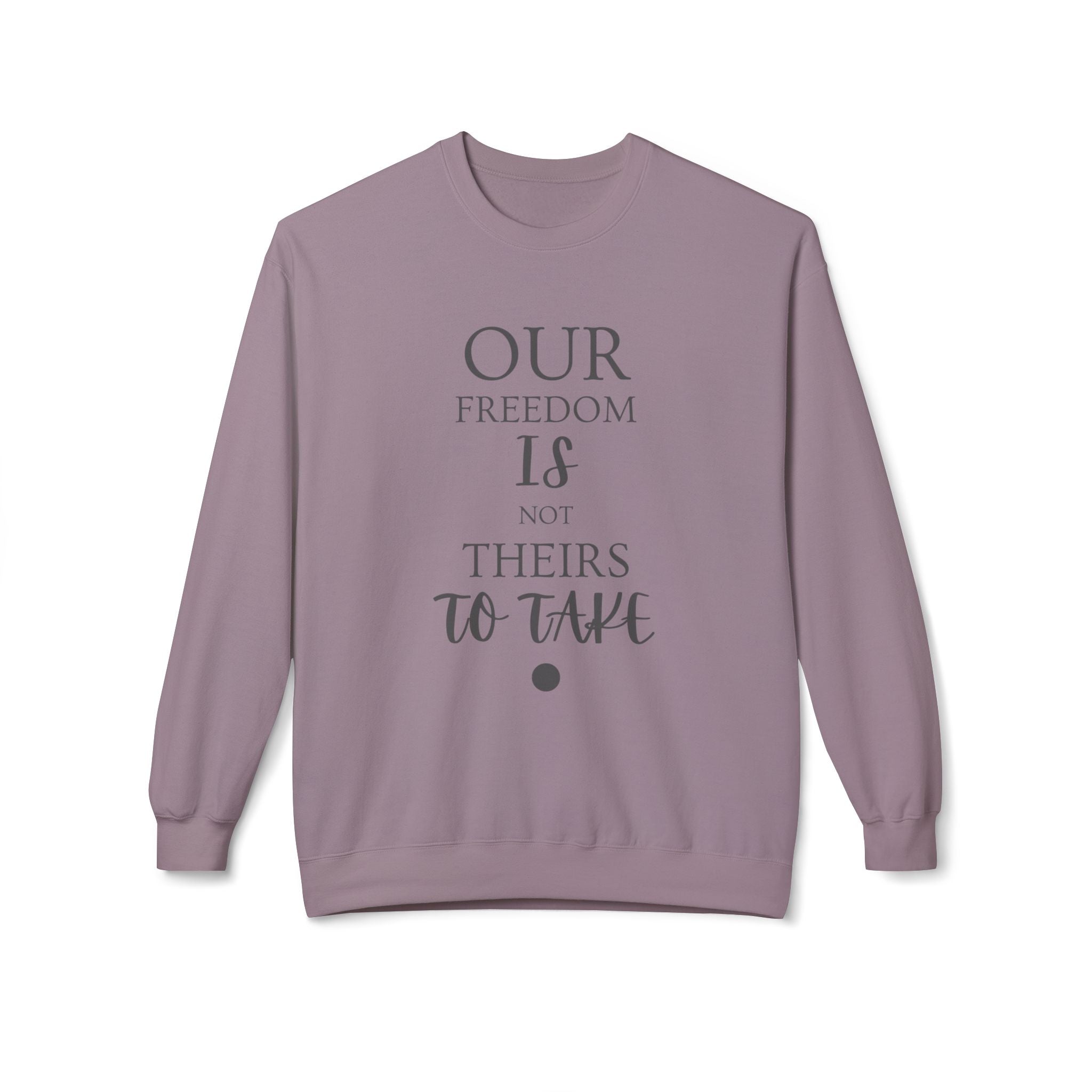 Our Freedom Is NOT Theirs to Take! | Women's Midweight Fleece Crewneck | Sizes Up To 4XL