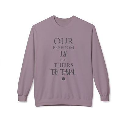 Our Freedom Is NOT Theirs to Take! | Women's Midweight Fleece Crewneck | Sizes Up To 4XL
