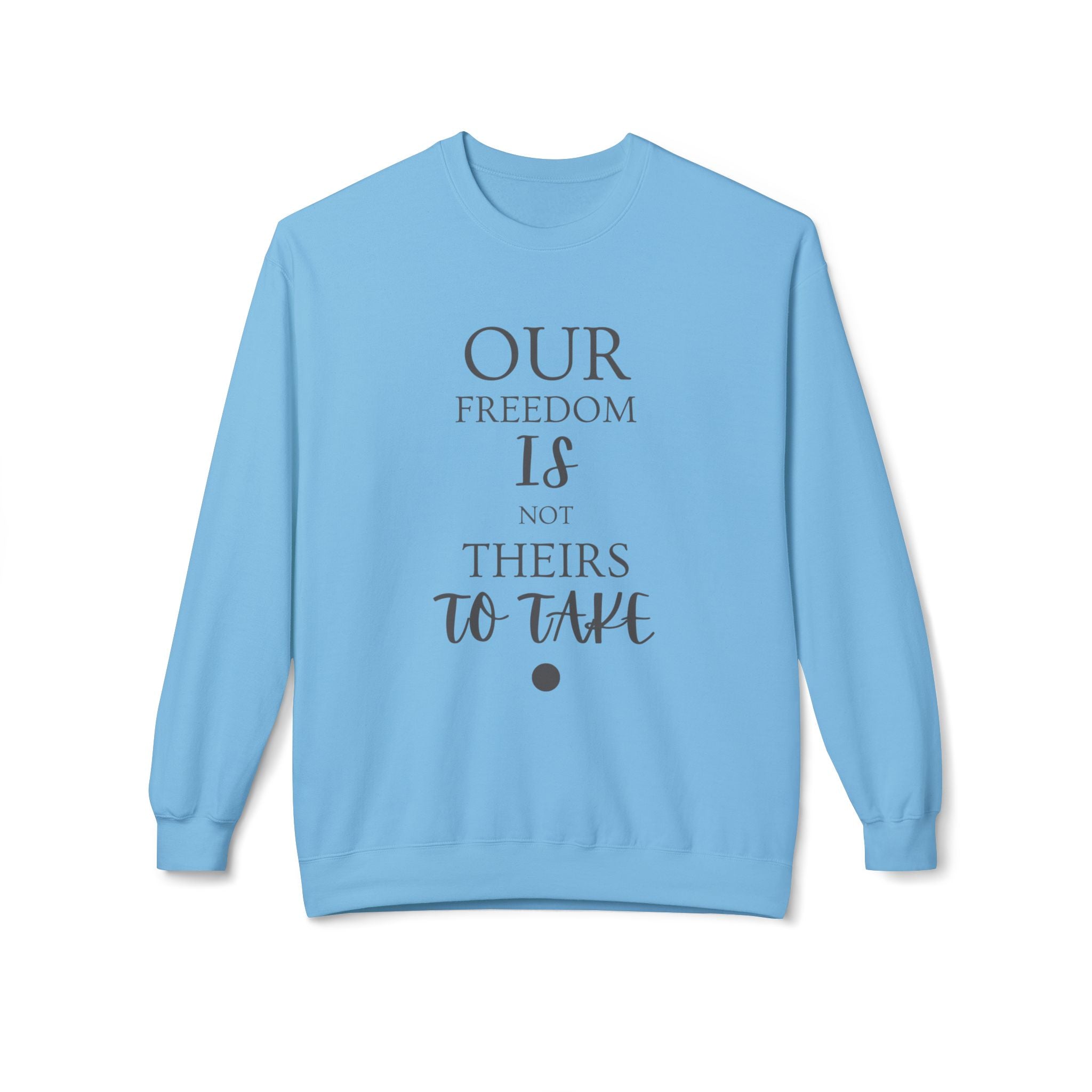 Our Freedom Is NOT Theirs to Take! | Women's Midweight Fleece Crewneck | Sizes Up To 4XL