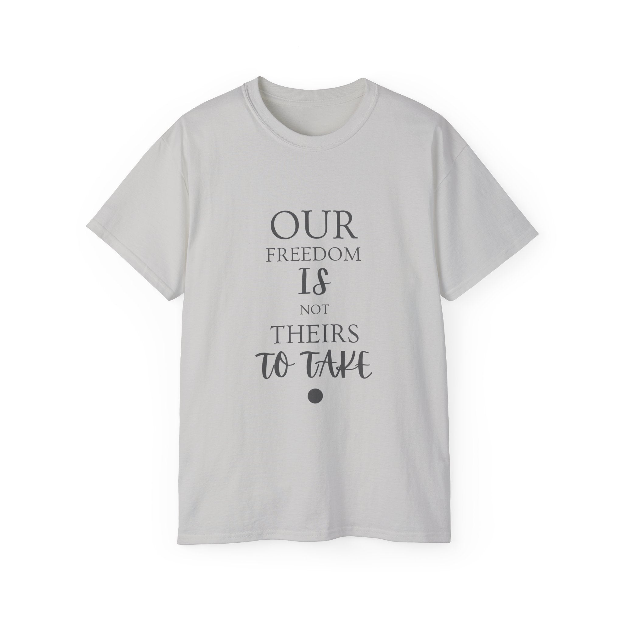 Our Freedom Is NOT Theirs to Take | Women's Empowerment Tee | Sizes Up To 5XL