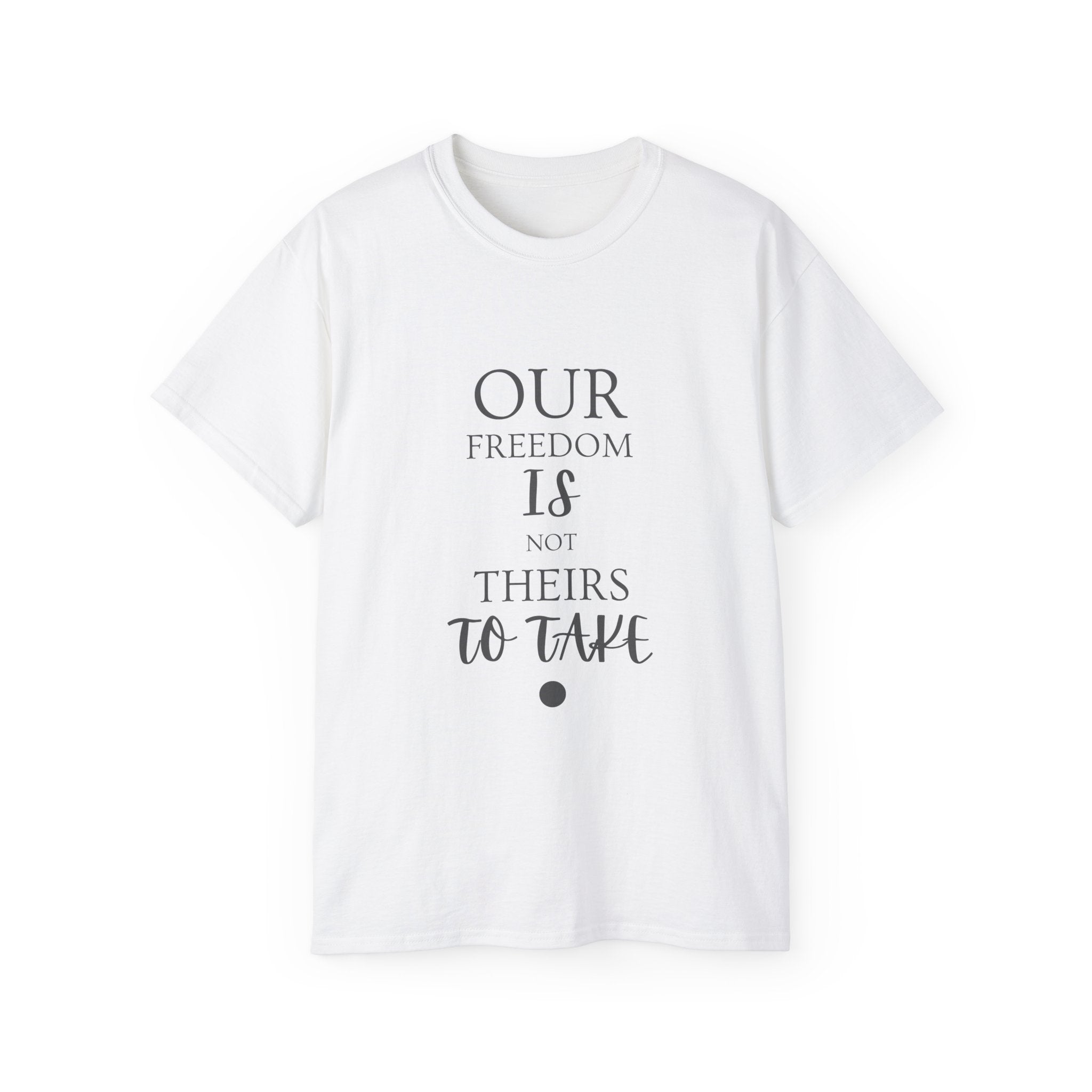 Our Freedom Is NOT Theirs to Take | Women's Empowerment Tee | Sizes Up To 5XL