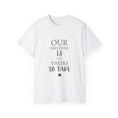 Our Freedom Is NOT Theirs to Take | Women's Empowerment Tee | Sizes Up To 5XL