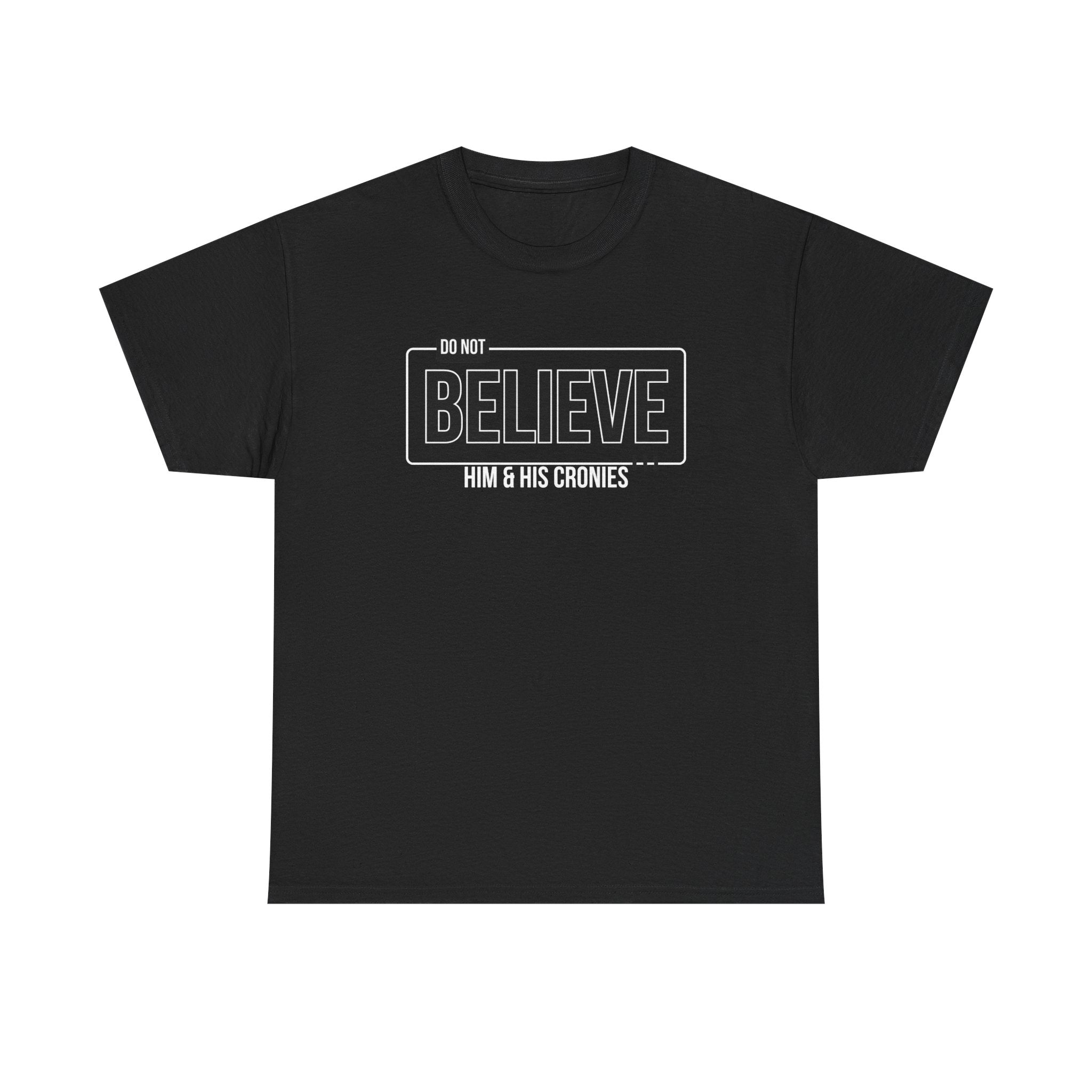 "Do Not Believe Him & His Cronies" | Men's 100% USA Cotton Patriotic T-Shirt | Sizes Up to 5XL