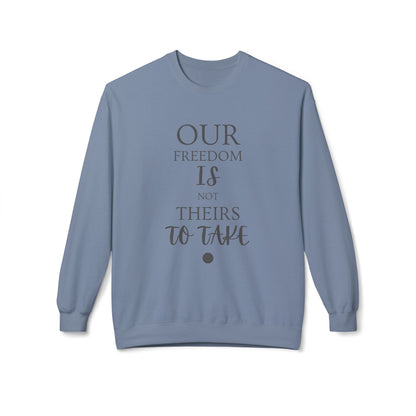 Our Freedom Is NOT Theirs to Take! | Women's Midweight Fleece Crewneck | Sizes Up To 4XL