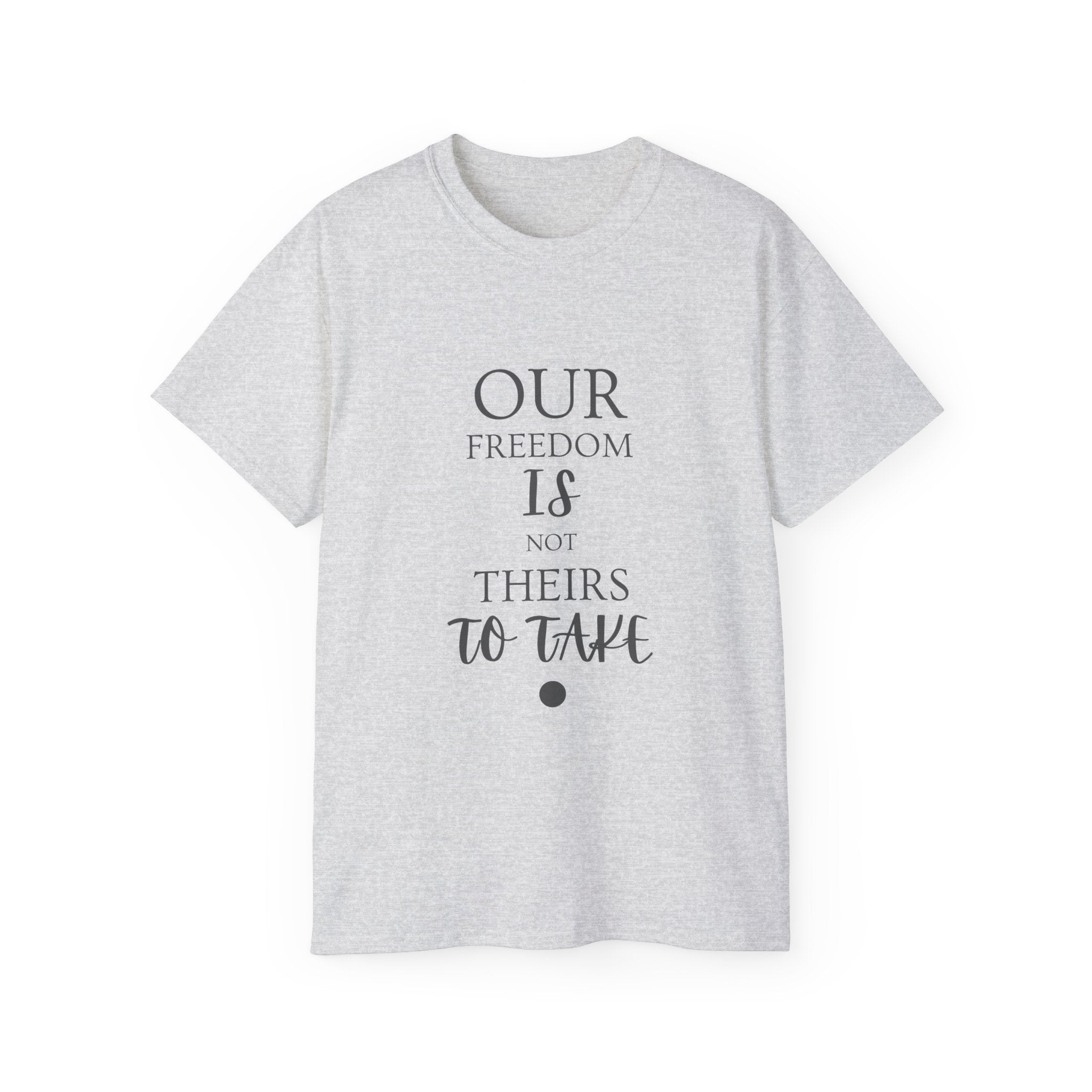 Our Freedom Is NOT Theirs to Take | Women's Empowerment Tee | Sizes Up To 5XL