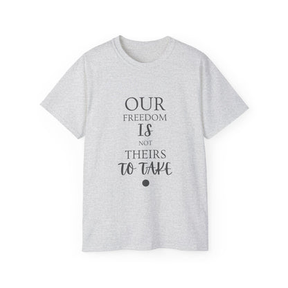 Our Freedom Is NOT Theirs to Take | Women's Empowerment Tee | Sizes Up To 5XL