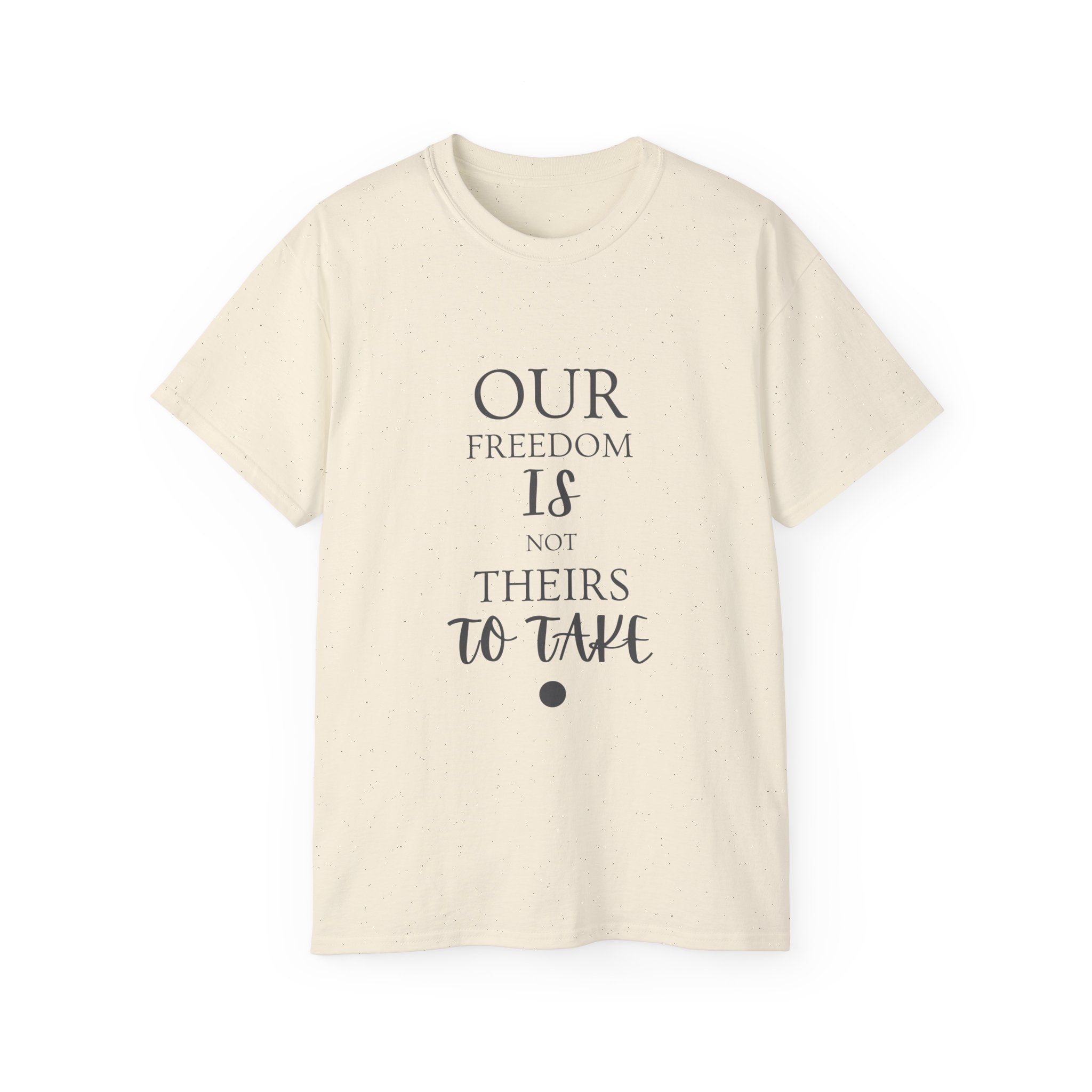 Our Freedom Is NOT Theirs to Take | Women's Empowerment Tee | Sizes Up To 5XL