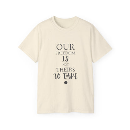 Our Freedom Is NOT Theirs to Take | Women's Empowerment Tee | Sizes Up To 5XL