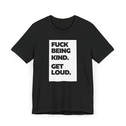 F*ck Being Kind. Get Loud. | Women's 100% Ethically Sourced T-Shirt | Sizes Up To 3XL