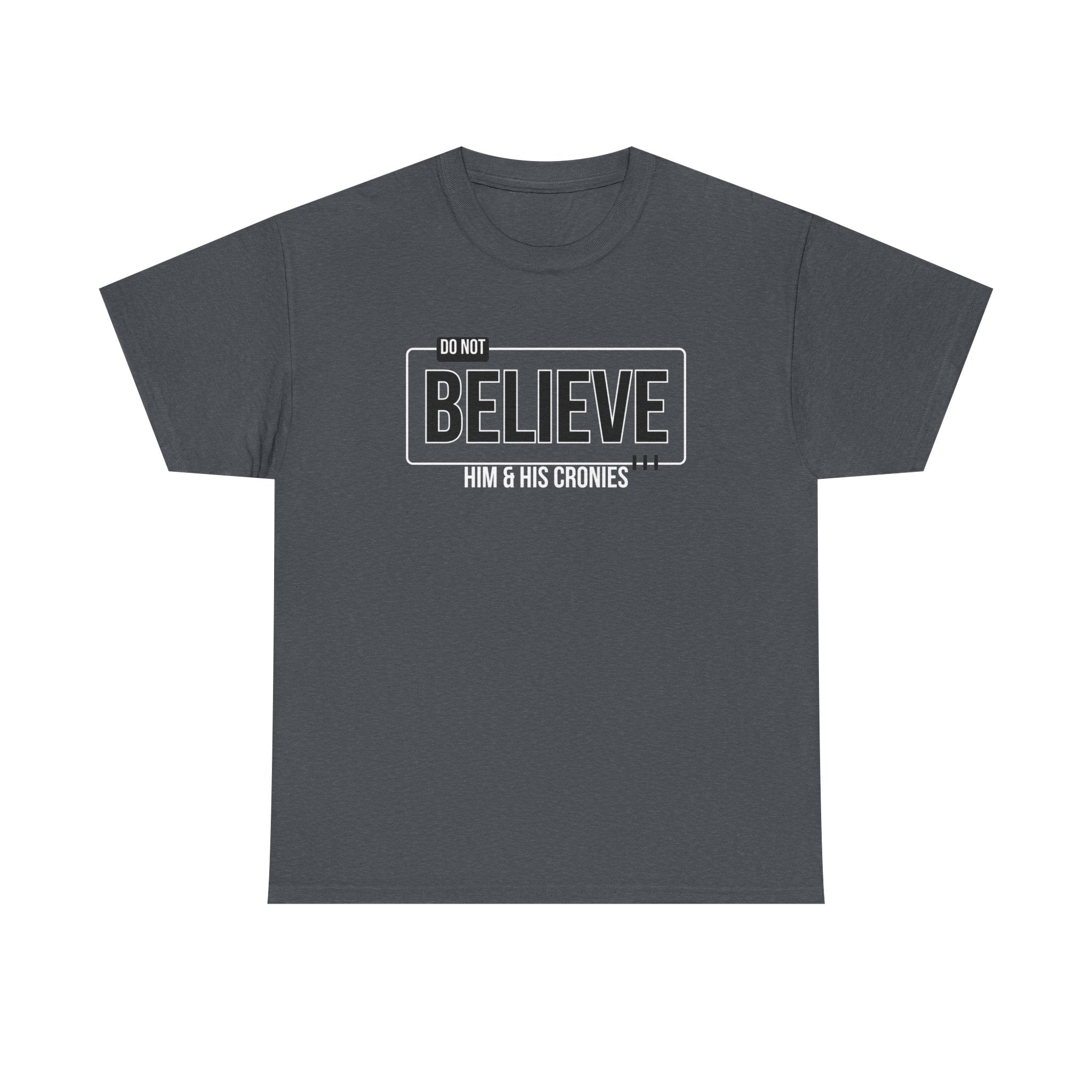 "Do Not Believe Him & His Cronies" | Men's 100% USA Cotton Patriotic T-Shirt | Sizes Up to 5XL