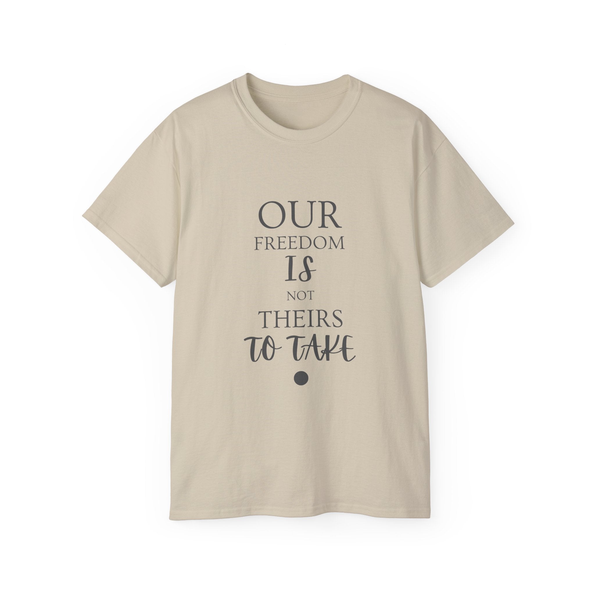 Our Freedom Is NOT Theirs to Take | Women's Empowerment Tee | Sizes Up To 5XL