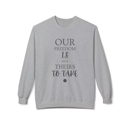 Our Freedom Is NOT Theirs to Take! | Women's Midweight Fleece Crewneck | Sizes Up To 4XL