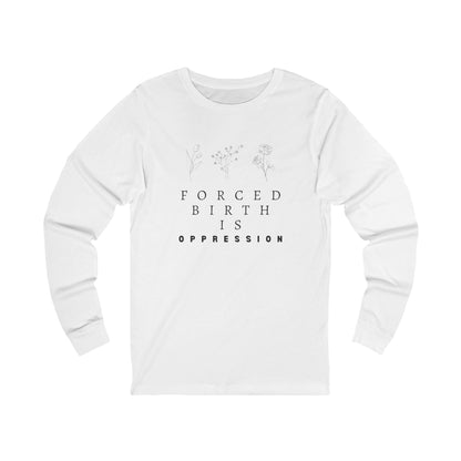Forced Birth is Oppression | Women's Long Sleeve Tee | Sizes From XS to 2XL