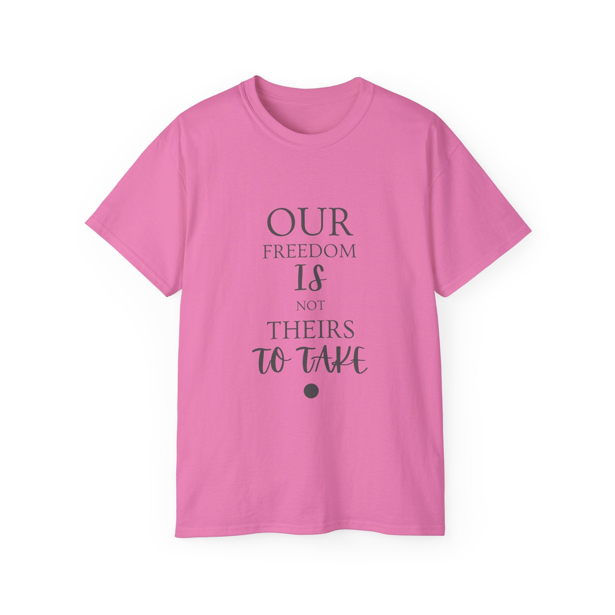 Our Freedom Is NOT Theirs to Take | Women's Empowerment Tee | Sizes Up To 5XL