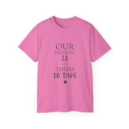Our Freedom Is NOT Theirs to Take | Women's Empowerment Tee | Sizes Up To 5XL
