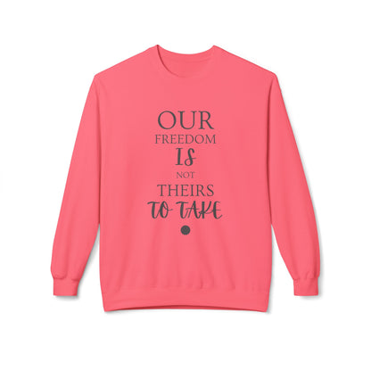 Our Freedom Is NOT Theirs to Take! | Women's Midweight Fleece Crewneck | Sizes Up To 4XL