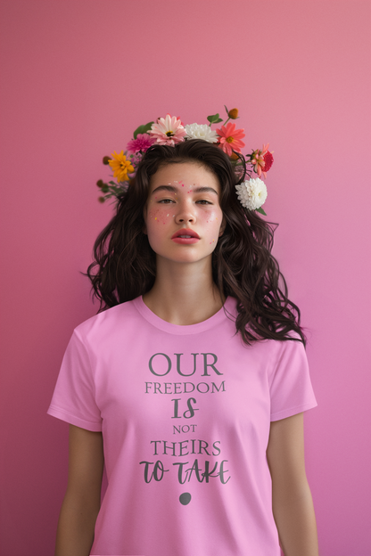 Our Freedom Is NOT Theirs to Take | Women's Empowerment Tee | Sizes Up To 5XL