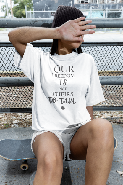 Our Freedom Is NOT Theirs to Take | Women's Empowerment T-Shirt | Sizes Up To 3XL