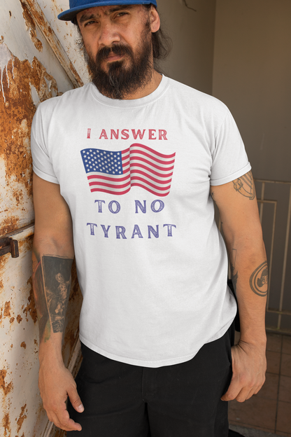 I Answer to No Tyrant | Men's Patriotic 100% USA Cotton T-Shirt | Sizes Up To 5XL